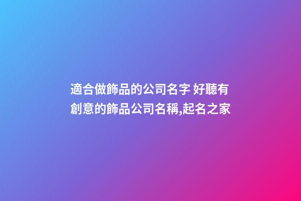 適合做飾品的公司名字 好聽有創意的飾品公司名稱,起名之家-第1張-公司起名-玄機派